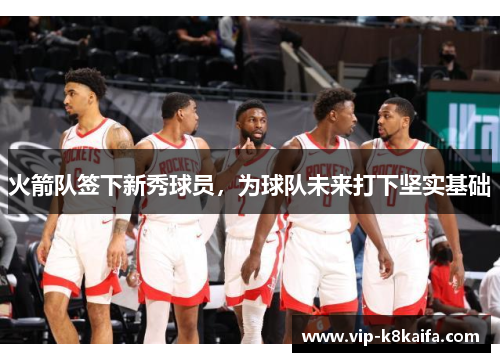 火箭队签下新秀球员，为球队未来打下坚实基础
